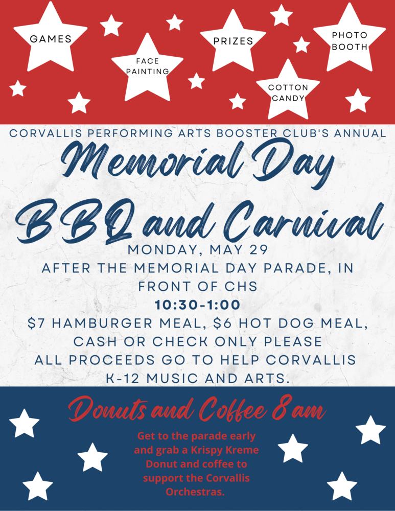 Memorial Day BBQ and Carnival - Monday, May 29th after the memorial day parade in front of CHS - 10:30 - 1:00 - $7 Hamburger Meal, $6 Hot Dog Meal, Cash or Check only please. All proceeds go to help Corvallis K-12 music and arts. Donuts and Coffee 8 am